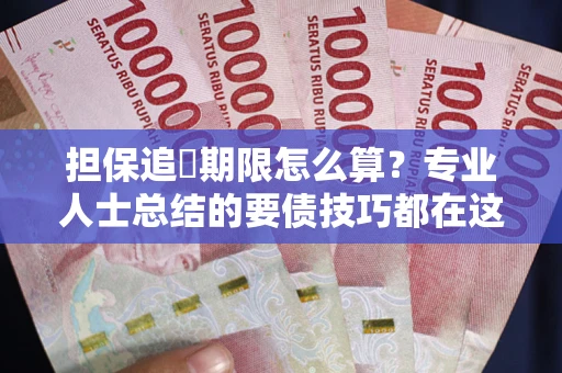 济南担保追償期限怎么算？专业人士总结的要债技巧都在这里了