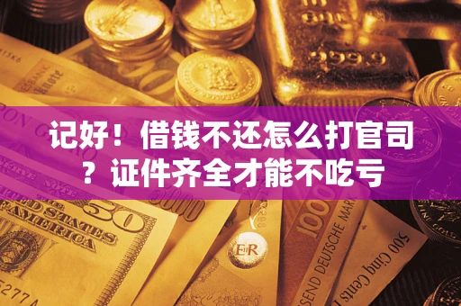 济南记好！借钱不还怎么打官司？证件齐全才能不吃亏