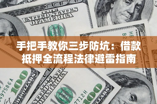 济南手把手教你三步防坑：借款抵押全流程法律避雷指南
