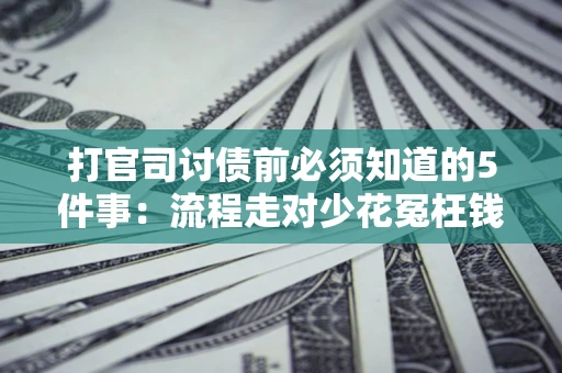 济南打官司讨债前必须知道的5件事：流程走对少花冤枉钱