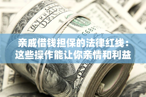 济南亲戚借钱担保的法律红线：这些操作能让你亲情和利益两不误