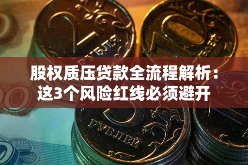 济南股权质压贷款全流程解析：这3个风险红线必须避开