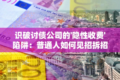济南识破讨债公司的'隐性收费'陷阱：普通人如何见招拆招？