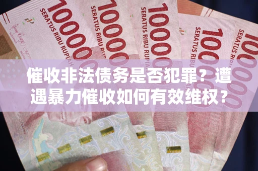 济南催收非法债务是否犯罪?遭遇暴力催收如何有效维权? 济南催收非法债务是否犯罪?遭遇暴力催收如何有效维权?