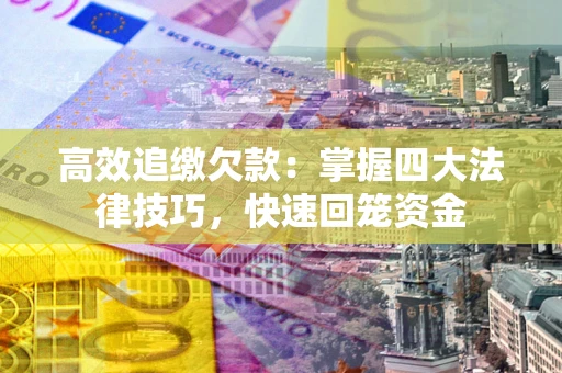 济南高效追缴欠款：掌握四大法律技巧，快速回笼资金