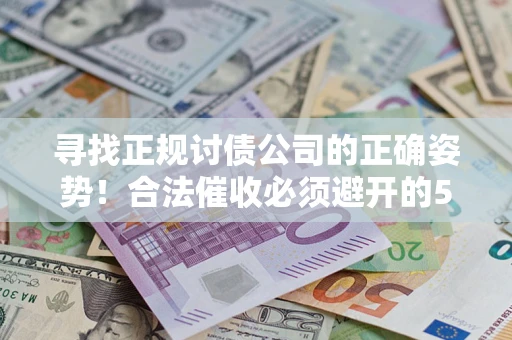 济南寻找正规讨债公司的正确姿势！合法催收必须避开的5大雷区