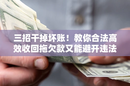 济南三招干掉坏账！教你合法高效收回拖欠款又能避开违法雷区