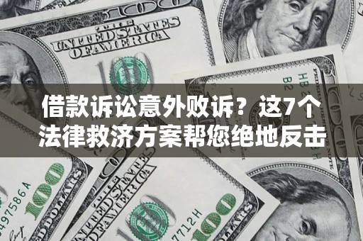济南借款诉讼意外败诉？这7个法律救济方案帮您绝地反击！