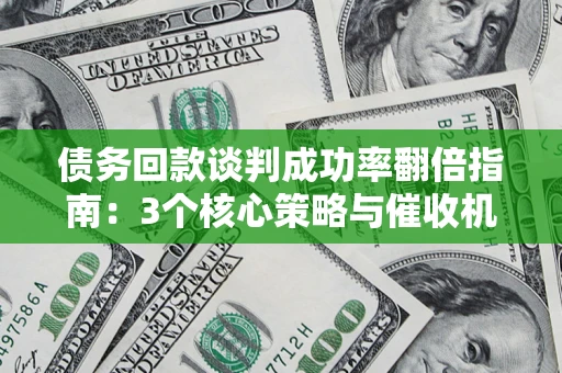 济南债务回款谈判成功率翻倍指南：3个核心策略与催收机构避坑法则