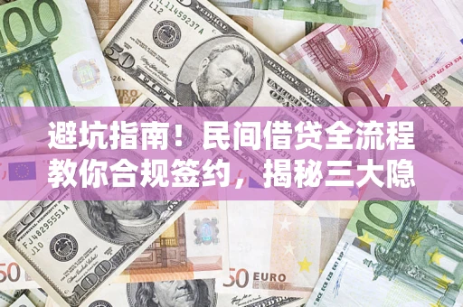济南避坑指南！民间借贷全流程教你合规签约，揭秘三大隐形陷阱