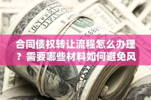 济南合同债权转让流程怎么办理？需要哪些材料如何避免风险？