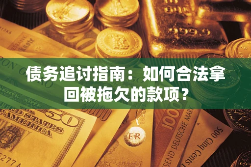 济南债务追讨指南：如何合法拿回被拖欠的款项？