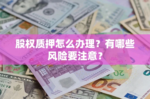 济南股权质押怎么办理？有哪些风险要注意？