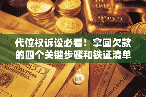 济南代位权诉讼必看!拿回欠款的四个关键步骤和铁证清单 济南代位权诉讼必看!拿回欠款的四个关键步骤和铁证清单