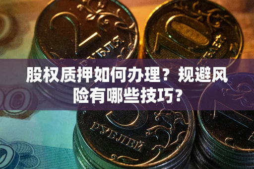 济南股权质押如何办理？规避风险有哪些技巧？