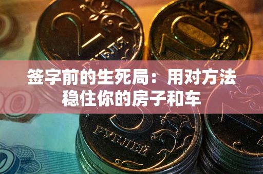 济南签字前的生死局：用对方法稳住你的房子和车