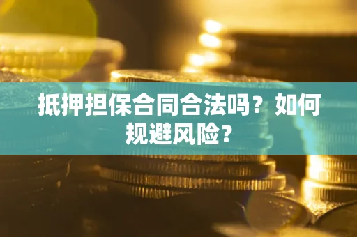 济南抵押担保合同合法吗？如何规避风险？