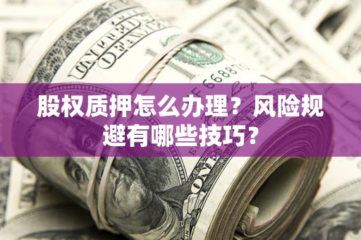 济南股权质押怎么办理？风险规避有哪些技巧？