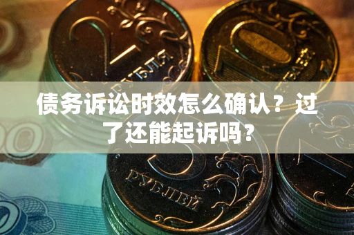 济南债务诉讼时效怎么确认？过了还能起诉吗？
