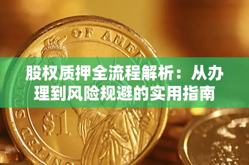 济南股权质押全流程解析：从办理到风险规避的实用指南