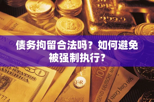 济南债务拘留合法吗？如何避免被强制执行？