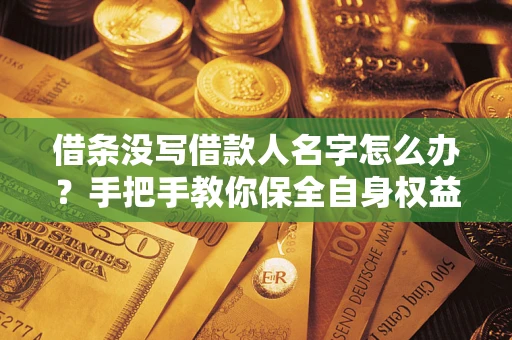 济南借条没写借款人名字怎么办？手把手教你保全自身权益