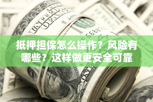 济南抵押担保怎么操作？风险有哪些？这样做更安全可靠