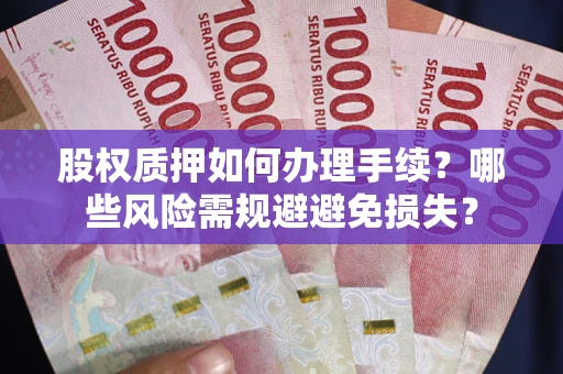 济南股权质押如何办理手续？哪些风险需规避避免损失？