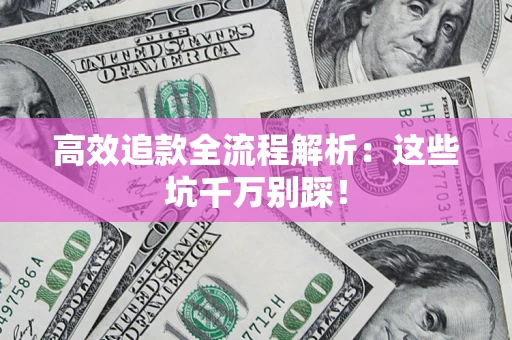 济南高效追款全流程解析：这些坑千万别踩！