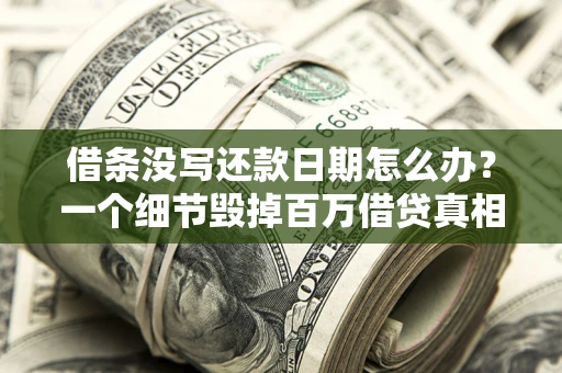 济南借条没写还款日期怎么办？一个细节毁掉百万借贷真相