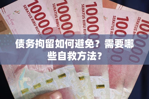 济南债务拘留如何避免？需要哪些自救方法？