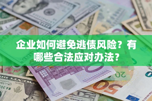 济南企业如何避免逃债风险？有哪些合法应对办法？