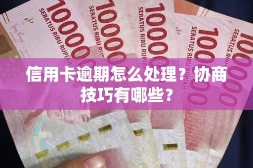 济南信用卡逾期怎么处理？协商技巧有哪些？
