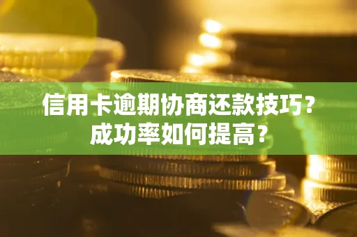 济南信用卡逾期协商还款技巧？成功率如何提高？