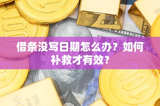 济南借条没写日期怎么办？如何补救才有效？