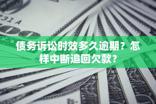 济南债务诉讼时效多久逾期？怎样中断追回欠款？