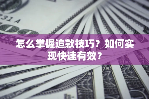 济南怎么掌握追款技巧？如何实现快速有效？
