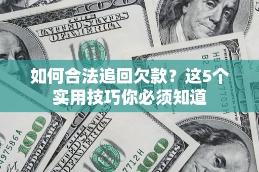 济南如何合法追回欠款？这5个实用技巧你必须知道