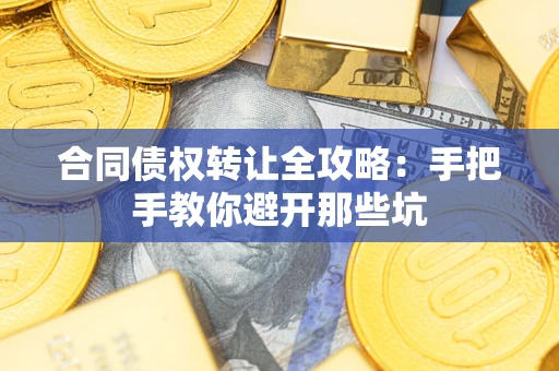 济南合同债权转让全攻略：手把手教你避开那些坑