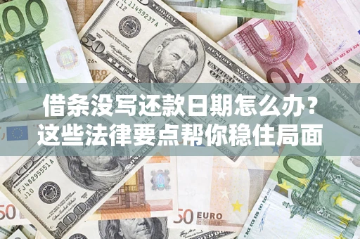 济南借条没写还款日期怎么办？这些法律要点帮你稳住局面