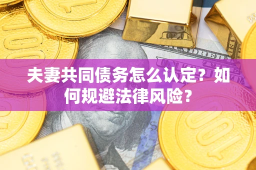 济南夫妻共同债务怎么认定？如何规避法律风险？