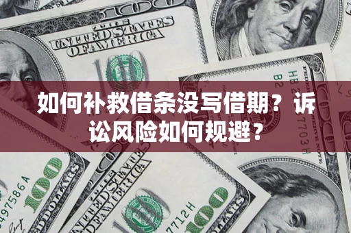 济南如何补救借条没写借期？诉讼风险如何规避？