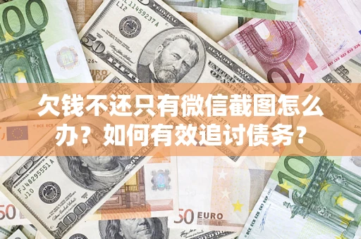 济南欠钱不还只有微信截图怎么办？如何有效追讨债务？