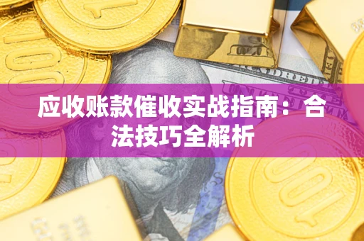济南应收账款催收实战指南：合法技巧全解析