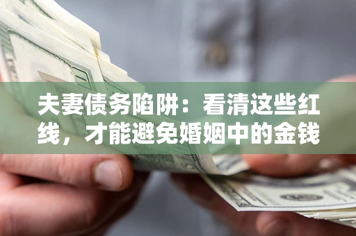 济南夫妻债务陷阱：看清这些红线，才能避免婚姻中的金钱危机