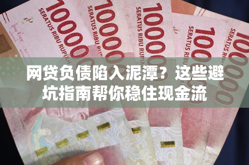 济南网贷负债陷入泥潭？这些避坑指南帮你稳住现金流