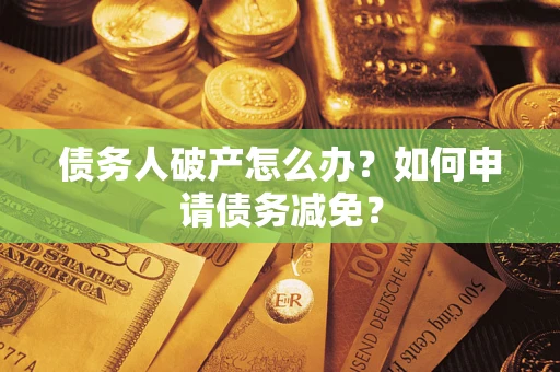 济南债务人破产怎么办？如何申请债务减免？