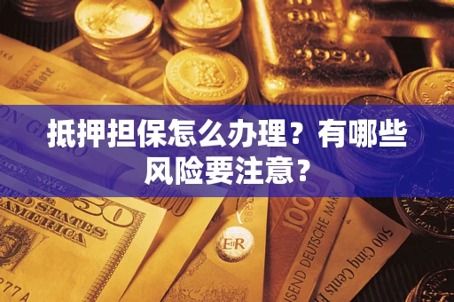 济南抵押担保怎么办理？有哪些风险要注意？