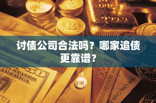 济南讨债公司合法吗？哪家追债更靠谱？