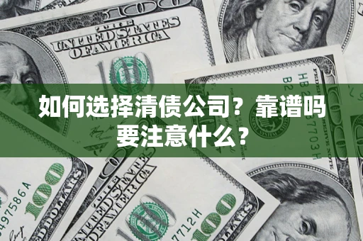 济南如何选择清债公司？靠谱吗要注意什么？